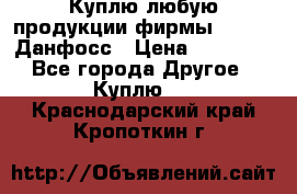 Куплю любую продукции фирмы Danfoss Данфосс › Цена ­ 60 000 - Все города Другое » Куплю   . Краснодарский край,Кропоткин г.